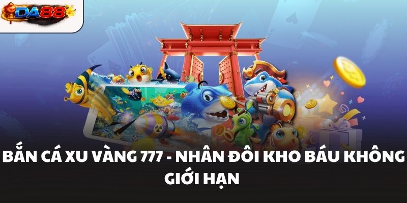 Bắn Cá Xu Vàng 777 - Nhân Đôi Kho Báu Không Giới Hạn - havor.pro