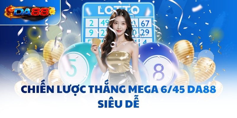 Mega 6/45 DA88 - Khai Phá Tư Duy, Săn Jackpot Siêu Dễ - havor.pro