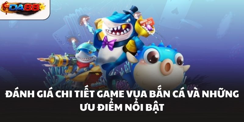 Đánh Giá Chi Tiết Game Vua Bắn Cá Và Những Ưu Điểm Nổi Bật #1 - havor.pro
