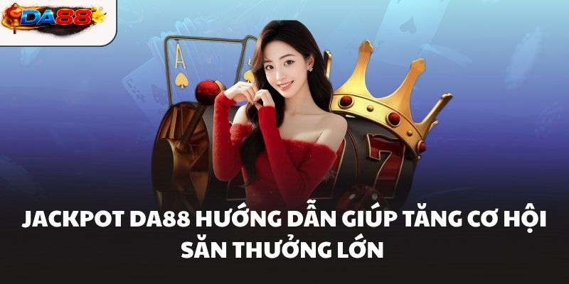Jackpot DA88 Hướng Dẫn Giúp Tăng Cơ Hội Săn Thưởng Lớn - havor.pro