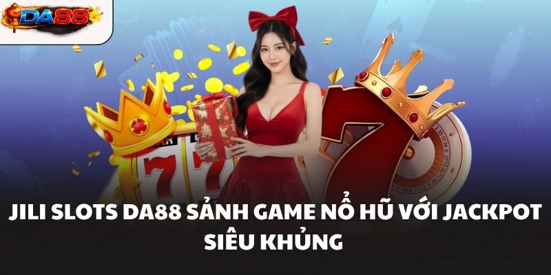 JILI Slots DA88 Sảnh Game Nổ Hũ Với Jackpot Siêu Khủng - havor.pro