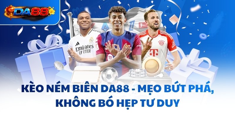 Kèo Ném Biên DA88 - Mẹo Bứt Phá, Không Bó Hẹp Tư Duy - havor.pro