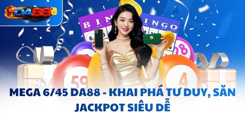 Mega 6/45 DA88 - Khai Phá Tư Duy, Săn Jackpot Siêu Dễ - havor.pro