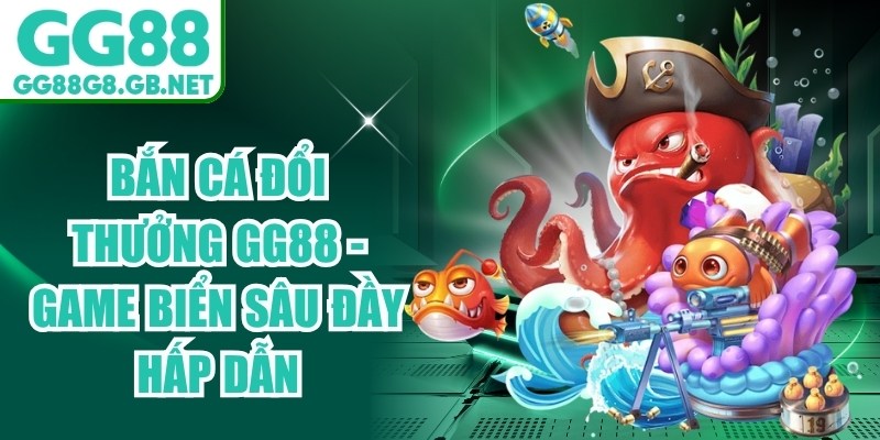 Bắn Cá Đổi Thưởng GG88 - Game Biển Sâu Đầy Hấp Dẫn - havor.pro