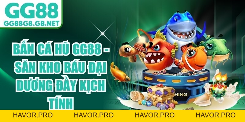 Bắn Cá Hũ GG88 - Săn Kho Báu Đại Dương Đầy Kịch Tính - havor.pro