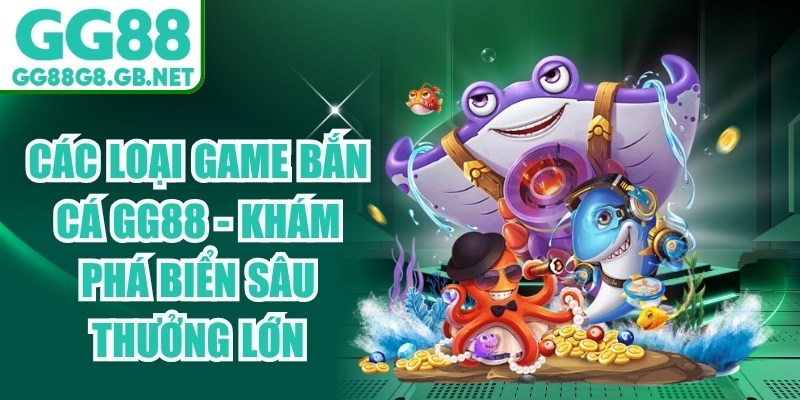Các Loại Game Bắn Cá GG88 - Khám Phá Biển Sâu Thưởng Lớn - havor.pro