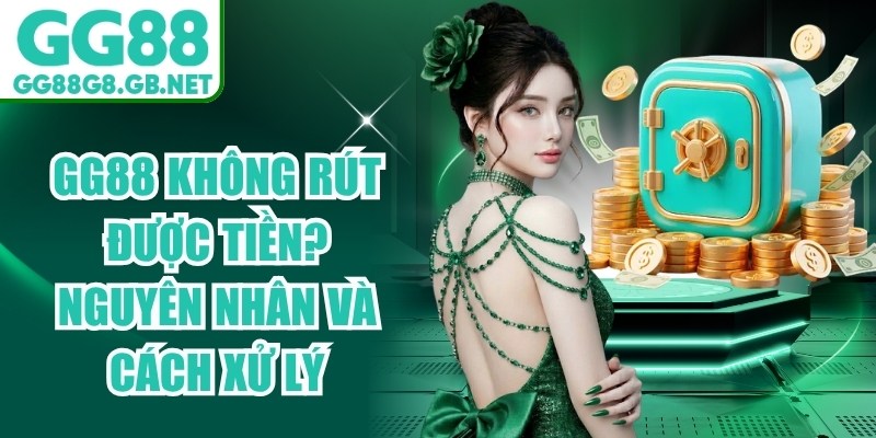 GG88 Không Rút Được Tiền? Nguyên Nhân Và Cách Xử Lý - havor.pro