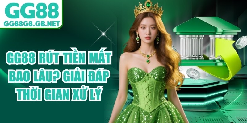 GG88 Rút Tiền Mất Bao Lâu? Giải Đáp Thời Gian Xử Lý - havor.pro