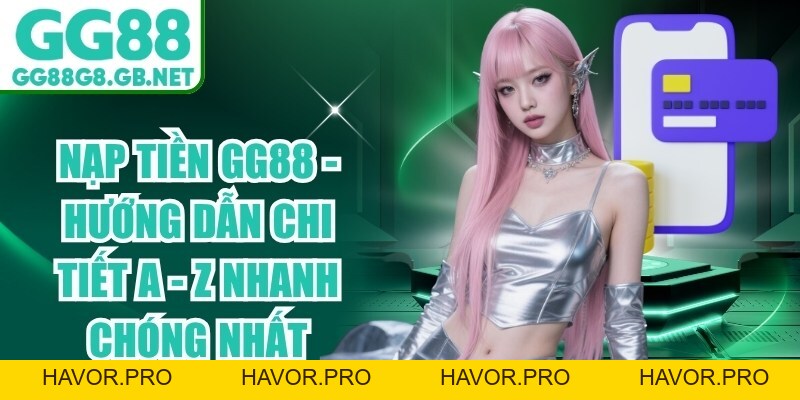 Nạp Tiền GG88 - Hướng Dẫn Chi Tiết A - Z Nhanh Chóng Nhất - havor.pro
