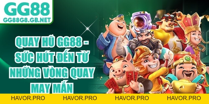 Quay Hũ GG88 - Sức Hút Đến Từ Những Vòng Quay May Mắn - havor.pro